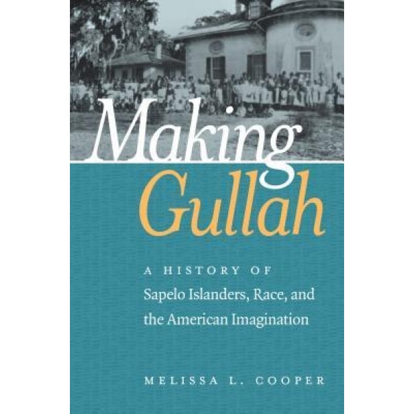Making Gullah: A History of Sapelo Islanders, Race, and the American Imagination, Melissa L. Cooper (Author)