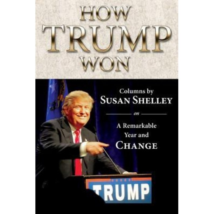 How Trump Won: Columns by Susan Shelley on a Remarkable Year and Change, Susan Shelley (Author)