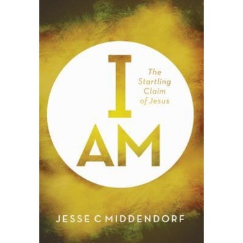 I Am: The Startling Claim of Jesus, Jesse C. Middendorf (Author) I Am: The Startling Claim of Jesus, Jesse C. Middendorf (Author)