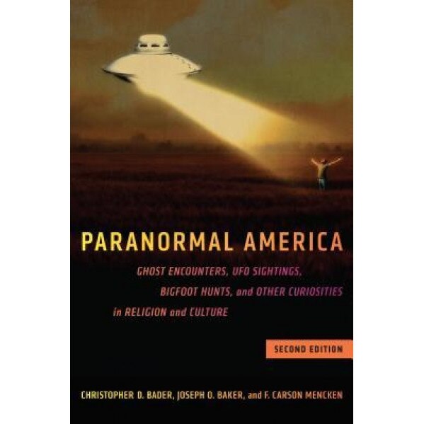 Paranormal America (Second Edition): Ghost Encounters, UFO Sightings, Bigfoot Hunts, and Other Curiosities in Religion and Culture, Christopher D. Bader (Author)