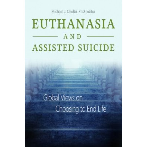 Euthanasia and Assisted Suicide [2 Volumes]: Global Views on Choosing to End Life - Michael J. Cholbi (Editor)