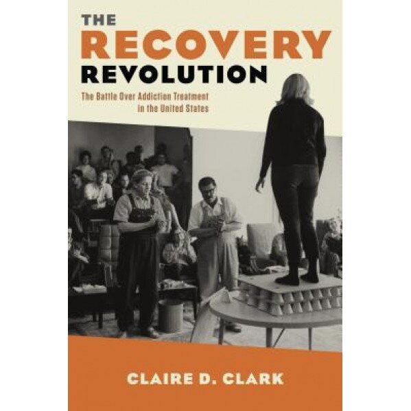 The Recovery Revolution: The Battle Over Addiction Treatment in the United States - Claire D. Clark (Author)