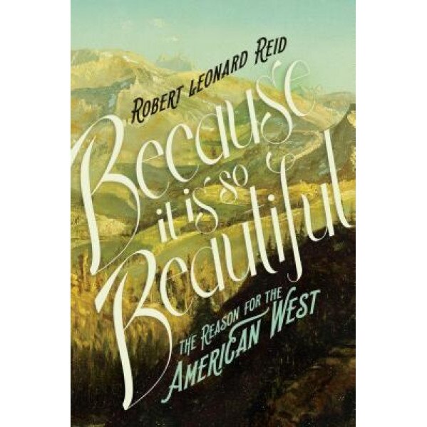 Because It Is So Beautiful: The Reason for the American West, Robert Leonard Reid (Author)