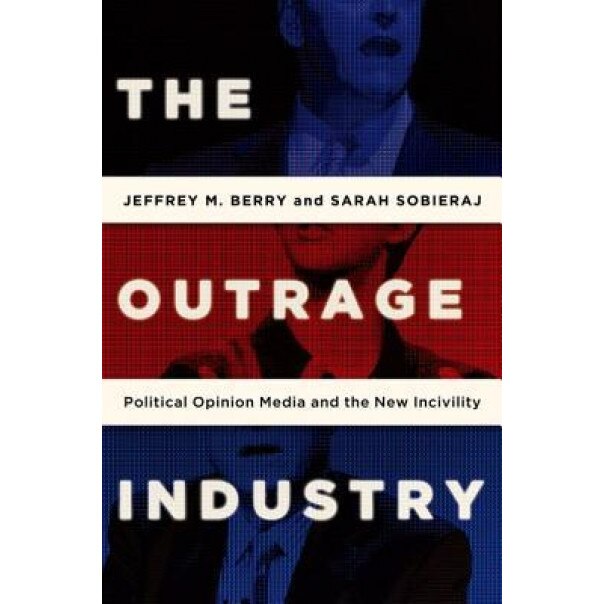 The Outrage Industry: Political Opinion Media and the New Incivility, Jeffrey M. Berry (Author)
