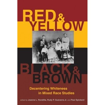 Red and Yellow, Black and Brown: Decentering Whiteness in Mixed Race Studies, Joanne L. Rondilla (Editor) Red and Yellow, Black and Brown: Decentering Whiteness in Mixed Race Studies, Joanne L. Rondilla (Editor)