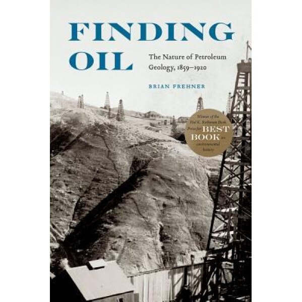 Finding Oil: The Nature of Petroleum Geology, 1859-1920, Brian Frehner (Author)