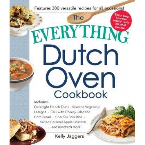 The Everything Dutch Oven Cookbook: Includes Overnight French Toast, Roasted Vegetable Lasagna, Chili with Cheesy Jalapeno Corn Bread, Char Siu Pork R, Kelly Jaggers (Author)