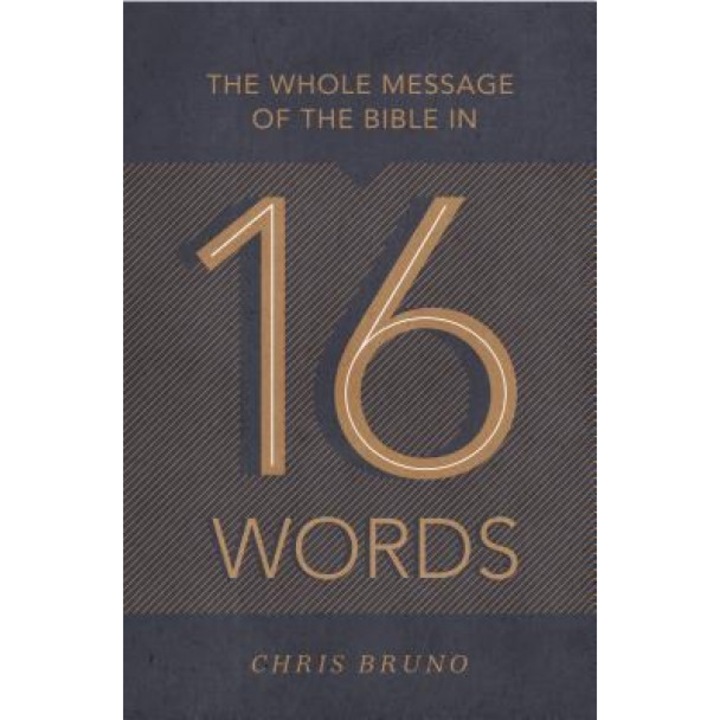 The Whole Message of the Bible in 16 Words, Chris Bruno (Author)