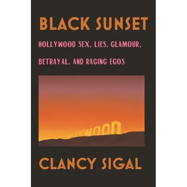 Black Sunset: Hollywood Sex, Lies, Glamour, Betrayal and Raging Egos, Clancy Sigal (Author)