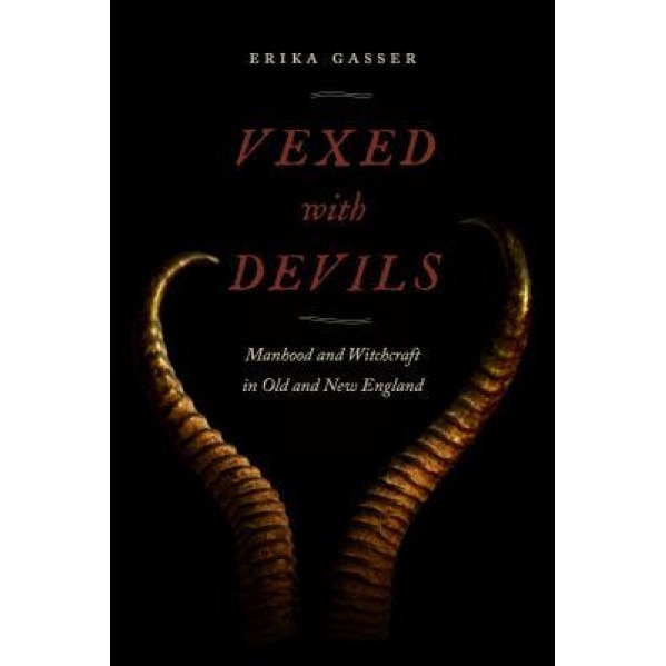 Vexed with Devils: Manhood and Witchcraft in Old and New England, Erika Gasser (Author)