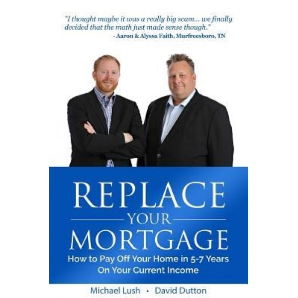 Replace Your Mortgage: How to Pay Off Your Home in 5-7 Years on Your Current Income - Michael Lush (Author)