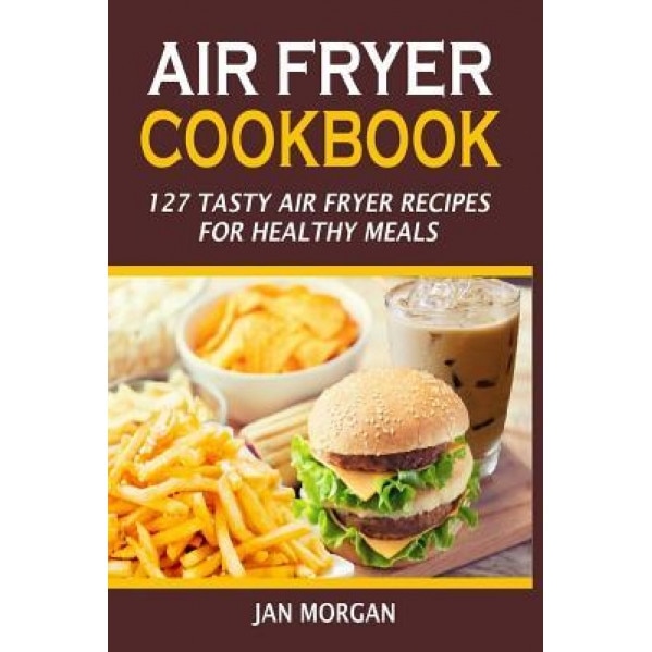 Air Fryer Cookbook: 127 Tasty Air Fryer Recipes for Healthy Meals, Jan Morgan (Author)