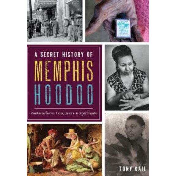 A Secret History of Memphis Hoodoo: Rootworkers, Conjurers & Spirituals, Tony Kail (Author)