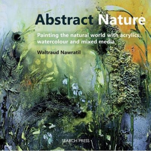Abstract Nature: Expressing the Natural World with Acrylics, Watercolour and Mixed Media, Waltraud Nawratil (Author)