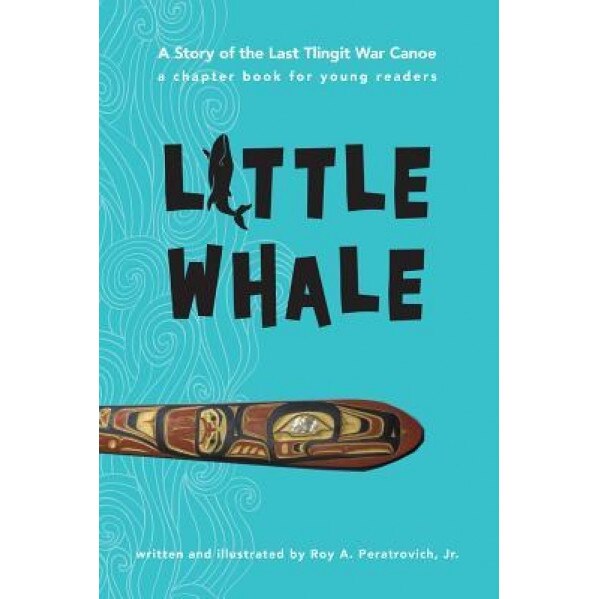 Little Whale: A Story of the Last Tlingit War Canoe, Roy A. Peratrovich (Author)