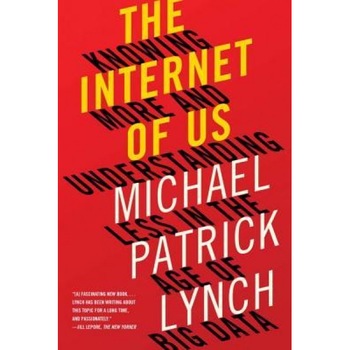 The Internet of Us: Knowing More and Understanding Less in the Age of Big Data, Michael P. Lynch (Author) The Internet of Us: Knowing More and Understanding Less in the Age of Big Data, Michael P. Lynch (Author)