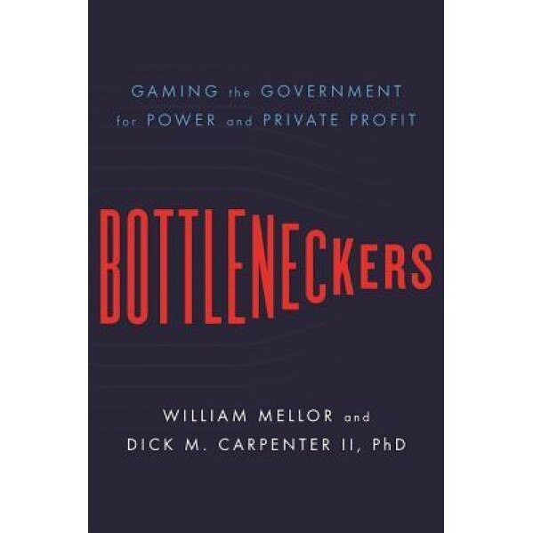 Bottleneckers: Gaming the Government for Power and Private Profit - William Mellor (Author)