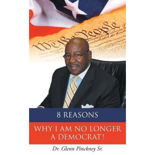 8 Reasons Why I Am No Longer a Democrat!, Dr Glenn Pinckney Sr (Author)