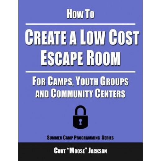How to Create a Low Cost Escape Room: For Camps, Youth Groups and Community Centers, Curt 