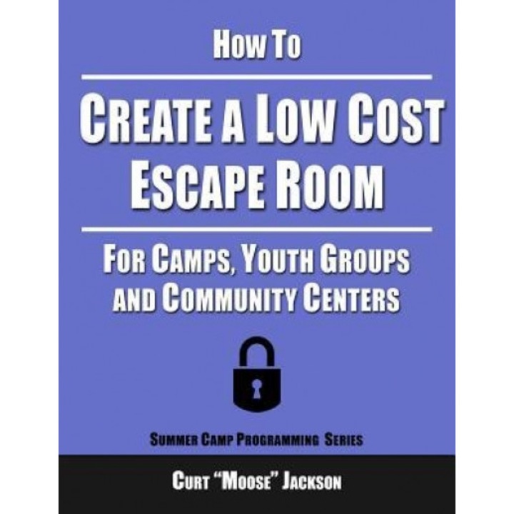 How to Create a Low Cost Escape Room: For Camps, Youth Groups and Community Centers, Curt "Moose" Jackson (Author)