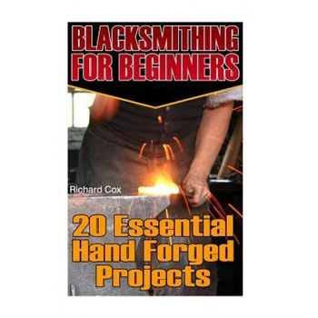 Blacksmithing for Beginners: 20 Essential Hand Forged Projects: (Blacksmith, How to Blacksmith, How to Blacksmithing, Metal Work, Knife Making, Bla, Richard Cox (Author) Blacksmithing for Beginners: 20 Essential Hand Forged Projects: (Blacksmith, How to Blacksmith, How to Blacksmithing, Metal Work, Knife Making, Bla, Richard Cox (Author)