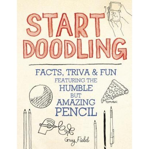 Start Doodling: Facts, Trivia and Fun Featuring the Humble But Amazing Pencil, Guy Field (Author)