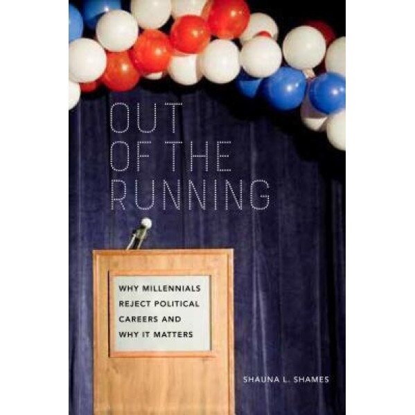Out of the Running: Why Millennials Reject Political Careers and Why It Matters, Shauna L. Shames (Author)