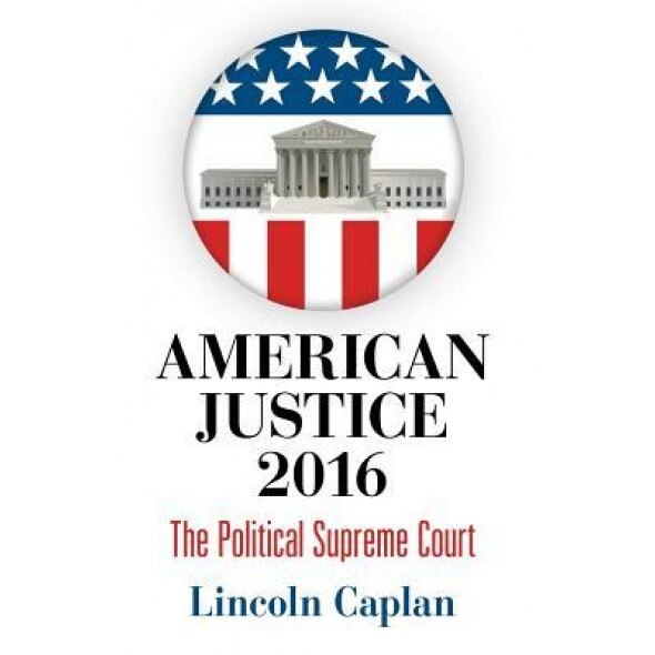 American Justice 2016: The Political Supreme Court, Lincoln Caplan (Author)