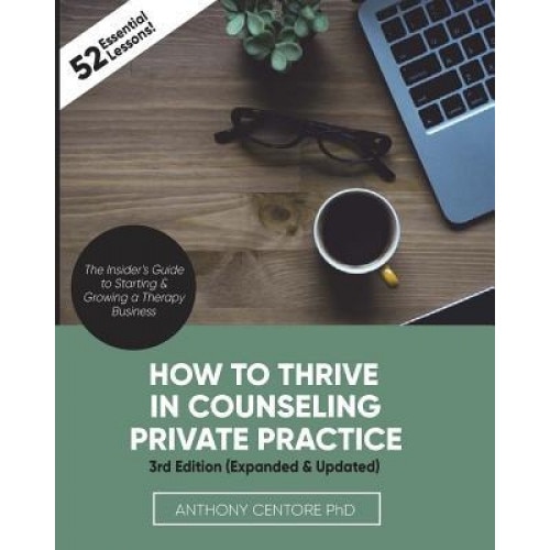How to Thrive in Counseling Private Practice: The Insider's Guide to Starting and Growing a Therapy Business - Anthony Centore Ph. D. (Author)