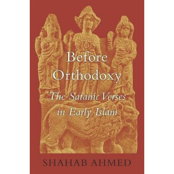 Before Orthodoxy: The Satanic Verses in Early Islam, Shahab Ahmed (Author)