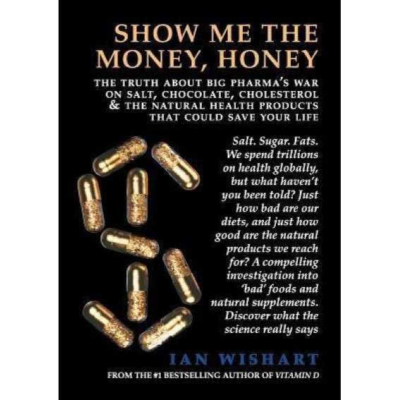 Show Me the Money, Honey: The Truth about Big Pharma's War on Salt, Chocolate, Cholesterol & the Natural Health Products That Could Save Your Li, Ian Wishart (Author)