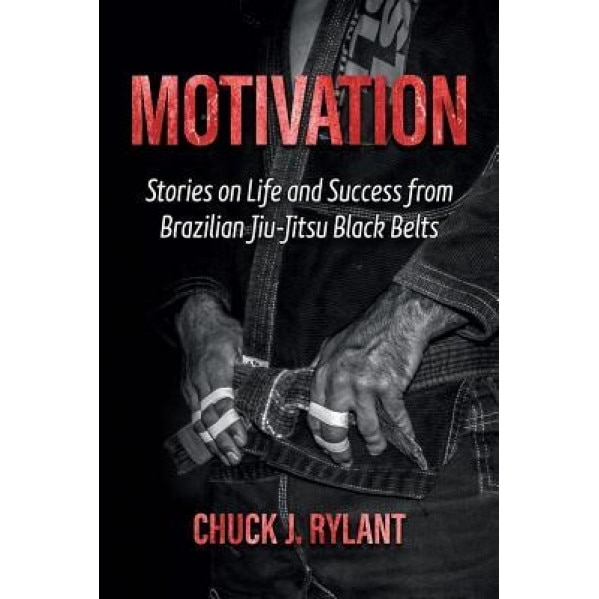 Motivation: Stories on Life and Success from Brazilian Jiu-Jitsu Black Belts, Chuck J. Rylant (Author)
