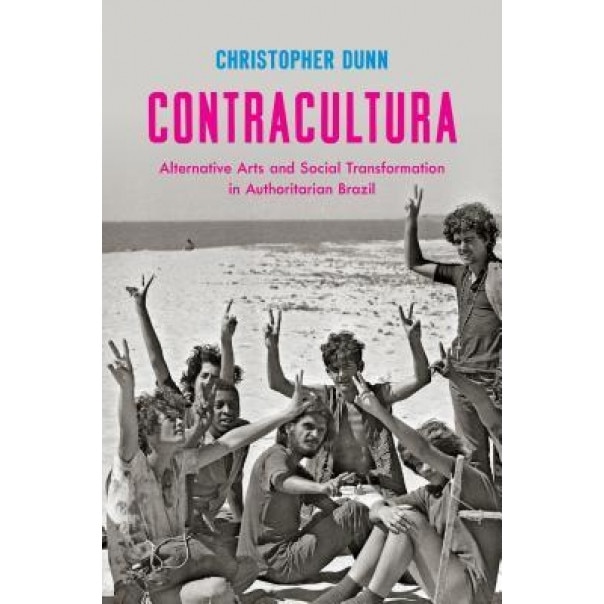 Contracultura: Alternative Arts and Social Transformation in Authoritarian Brazil, Christopher Dunn (Author)