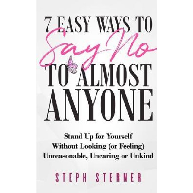 7 Easy Ways to Say No to Almost Anyone: Stand Up for Yourself Without Looking (or Feeling) Unreasonable, Uncaring or Unkind, Steph Sterner (Author)