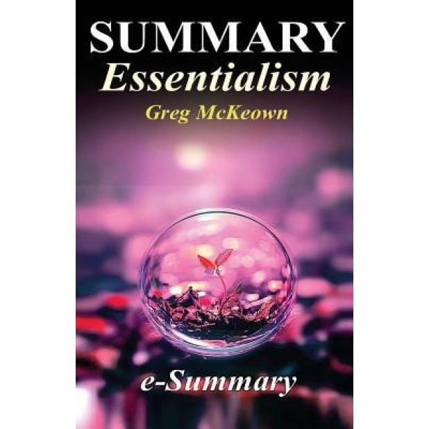 Summary - Essentialism: By Greg McKeown: The Disciplined Pursuit of Less, E- Summary (Author)