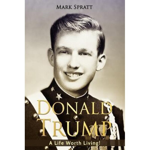 Donald Trump: Donald Trump Biography: A Life Worth Living!, Mark Spratt (Author)