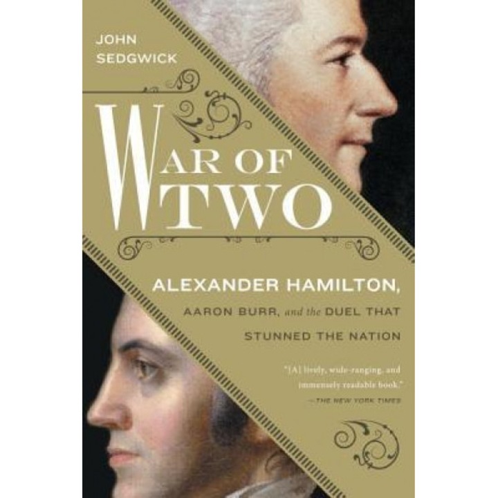 War of Two: Alexander Hamilton, Aaron Burr, and the Duel That Stunned the Nation, John Sedgwick (Author)