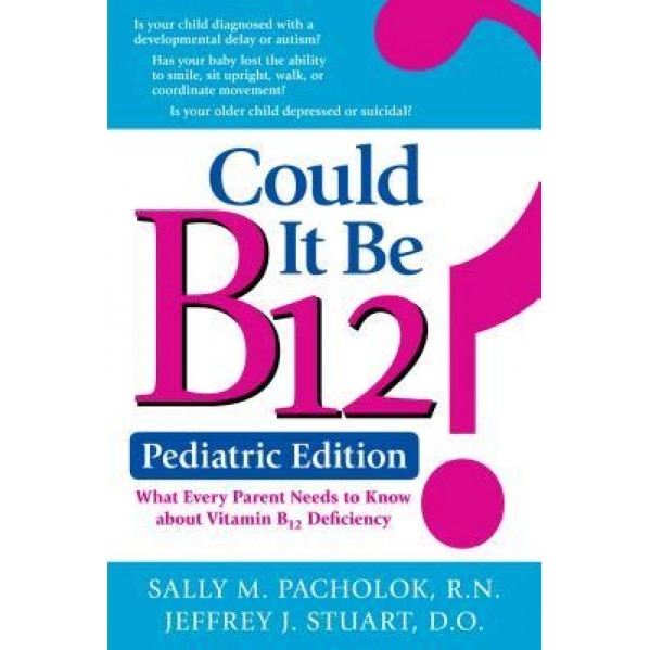 Could It Be B12? Pediatric Edition: What Every Parent Needs to Know, Sally M. Pacholok (Author)