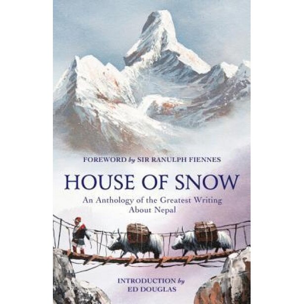 House of Snow: An Anthology of the Greatest Writing about Nepal, Ranulph Fiennes (Foreword by)