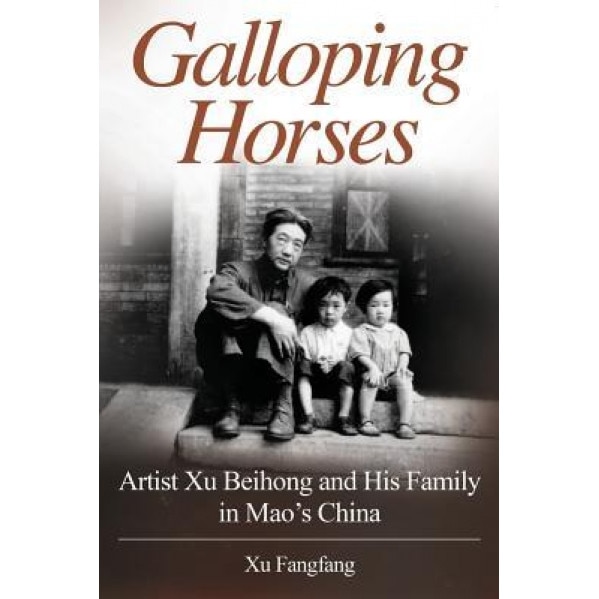 Galloping Horses: Artist Xu Beihong and His Family in Mao's China, Xu Fangfang (Author)