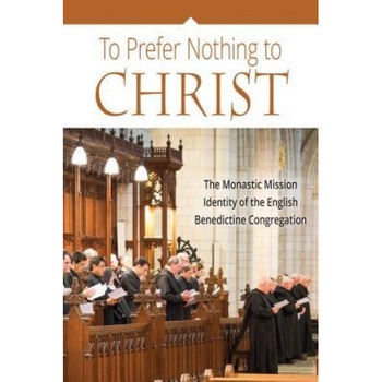To Prefer Nothing to Christ: The Monastic Mission Identity of the English Benedictine Congregation, Various (Author) To Prefer Nothing to Christ: The Monastic Mission Identity of the English Benedictine Congregation, Various (Author)