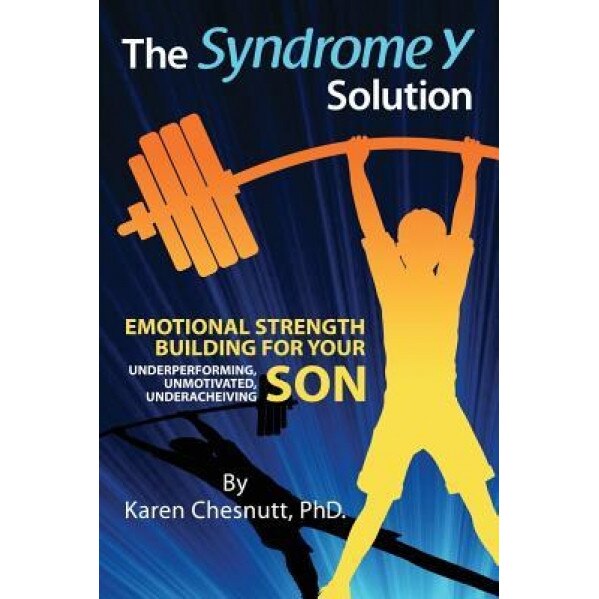 The Syndrome y Solution: Emotional Strength Building for Your Underperforming, Unmotivated, Underachieving Son, Karen Chesnutt (Author)