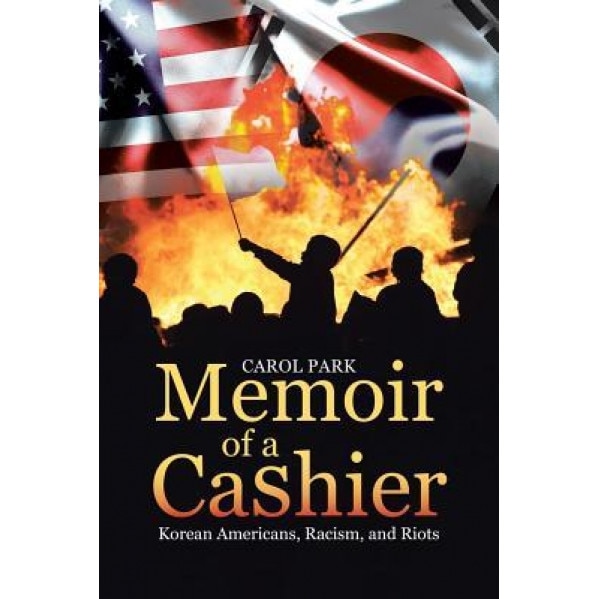 Memoir of a Cashier: Korean Americans, Racism, and Riots, Carol Park (Author)