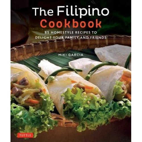 The Filipino Cookbook: 85 Homestyle Recipes to Delight Your Family and Friends, Miki Garcia (Author)