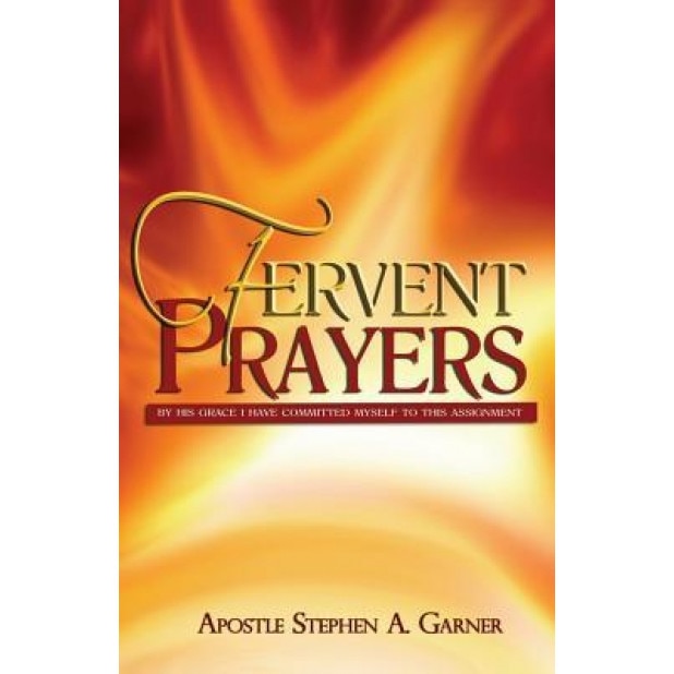 Fervent Prayers: By His Grace I Have Committed Myself to This Assignment, Stephen A. Garner (Author)