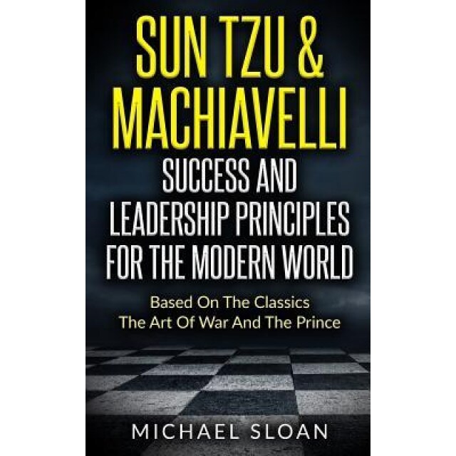 Sun Tzu & Machiavelli Success and Leadership Principles: Based on the Classics the Art of War and the Prince - Michael Sloan (Author)