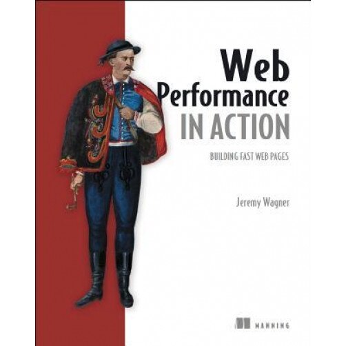 Web Performance in Action: Building Faster Web Pages - Jeremy Wagner (Author)