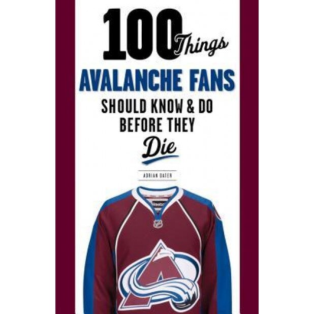 100 Things Avalanche Fans Should Know & Do Before They Die, Adrian Dater (Author)