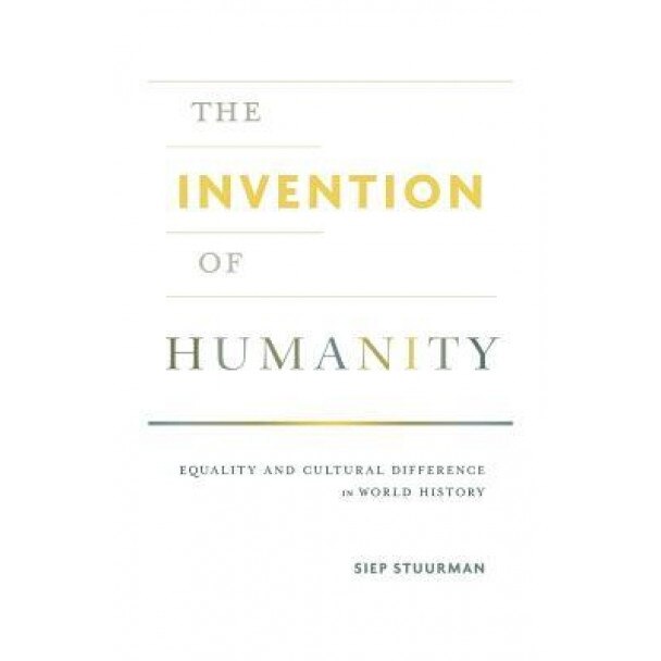 The Invention of Humanity: Equality and Cultural Difference in World History, Siep Stuurman (Author)
