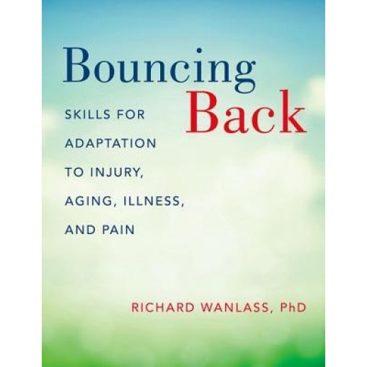 Bouncing Back: Skills for Adaptation to Injury, Aging, Illness, and Pain, Richard L. Wanlass (Author)